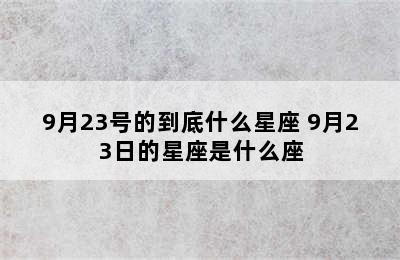 9月23号的到底什么星座 9月23日的星座是什么座